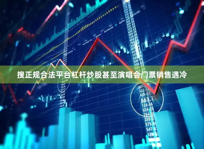 搜正规合法平台杠杆炒股甚至演唱会门票销售遇冷