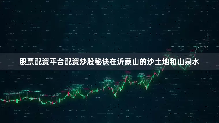 股票配资平台配资炒股秘诀在沂蒙山的沙土地和山泉水