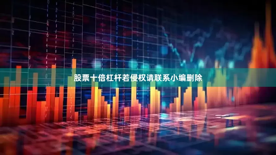 股票十倍杠杆若侵权请联系小编删除