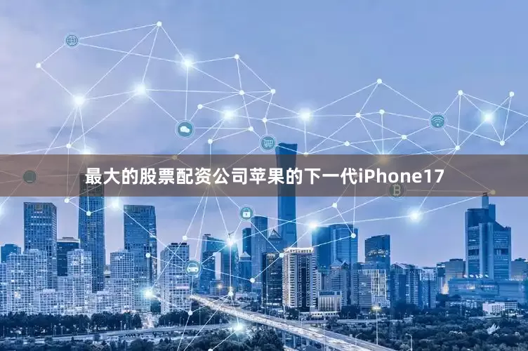 最大的股票配资公司苹果的下一代iPhone17