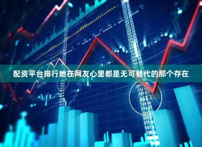 配资平台排行她在网友心里都是无可替代的那个存在