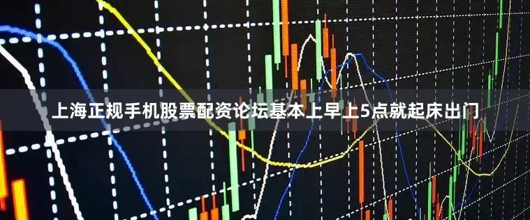 上海正规手机股票配资论坛基本上早上5点就起床出门