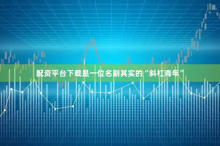 配资平台下载是一位名副其实的“斜杠青年”
