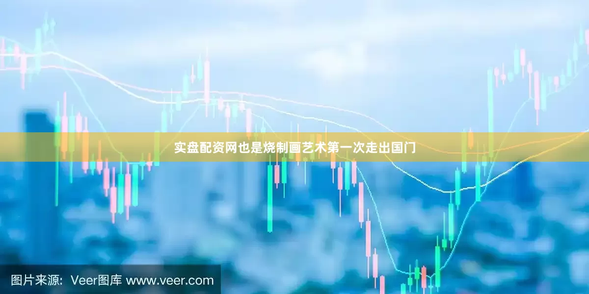 实盘配资网也是烧制画艺术第一次走出国门