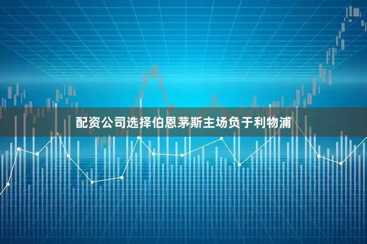 配资公司选择伯恩茅斯主场负于利物浦