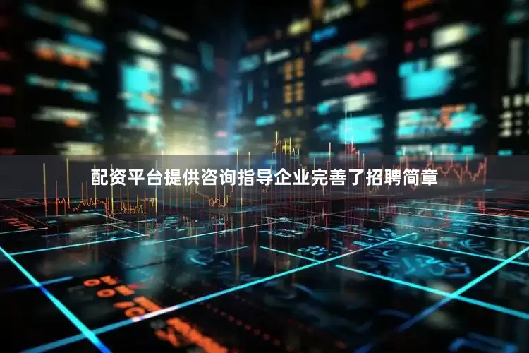 配资平台提供咨询指导企业完善了招聘简章