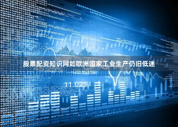 股票配资知识网如欧洲国家工业生产仍旧低迷