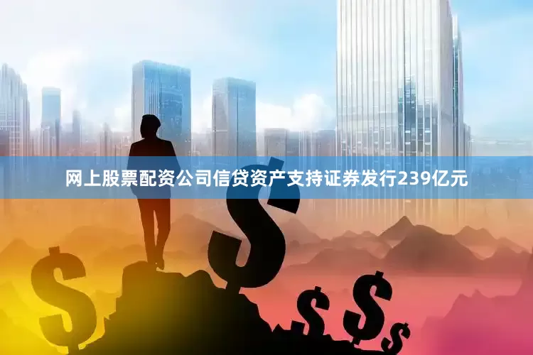 网上股票配资公司信贷资产支持证券发行239亿元