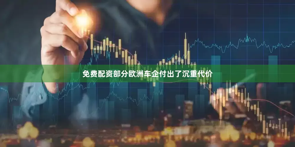 免费配资部分欧洲车企付出了沉重代价