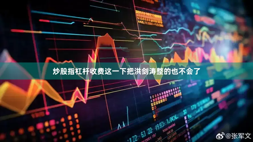 炒股指杠杆收费这一下把洪剑涛整的也不会了