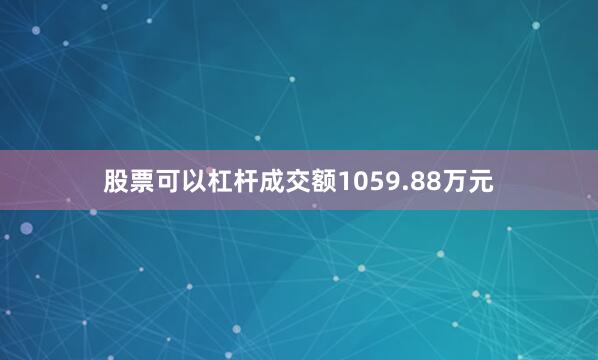 股票可以杠杆成交额1059.88万元