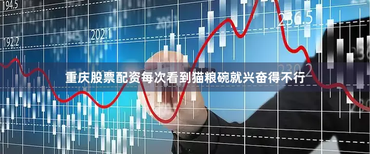 重庆股票配资每次看到猫粮碗就兴奋得不行