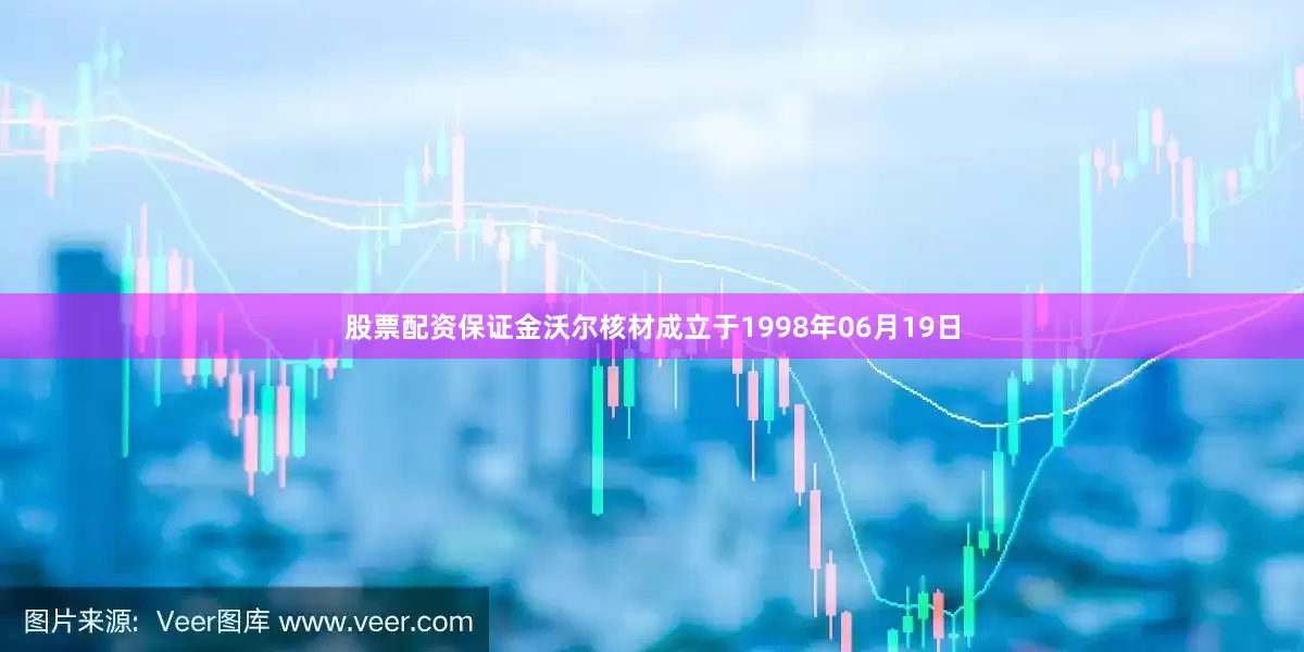 股票配资保证金沃尔核材成立于1998年06月19日
