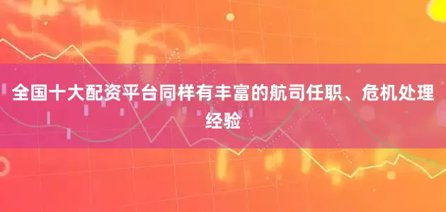 全国十大配资平台同样有丰富的航司任职、危机处理经验