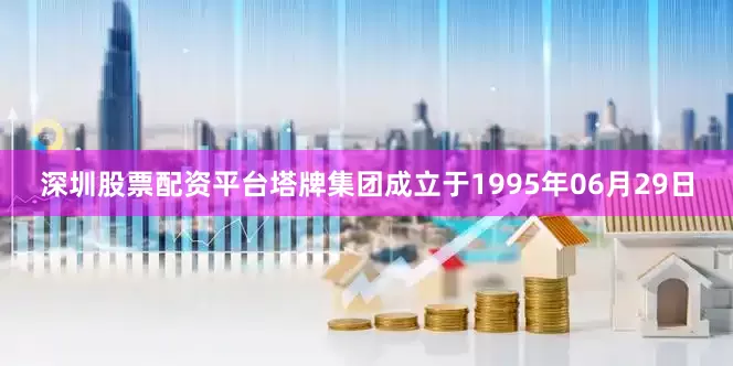 深圳股票配资平台塔牌集团成立于1995年06月29日