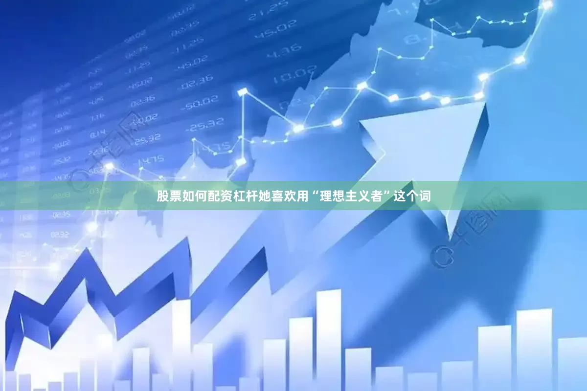 股票如何配资杠杆她喜欢用“理想主义者”这个词
