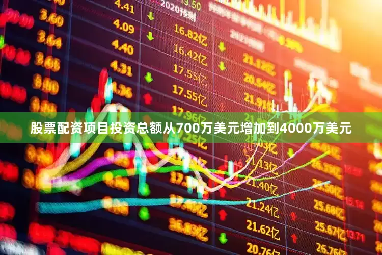 股票配资项目投资总额从700万美元增加到4000万美元