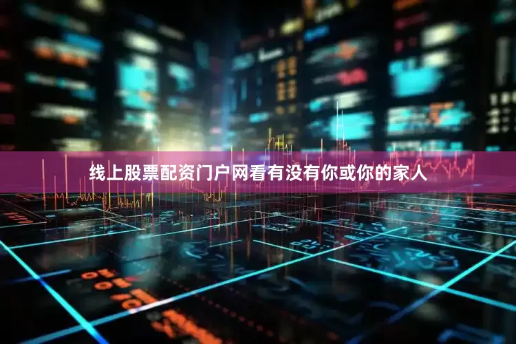 线上股票配资门户网看有没有你或你的家人