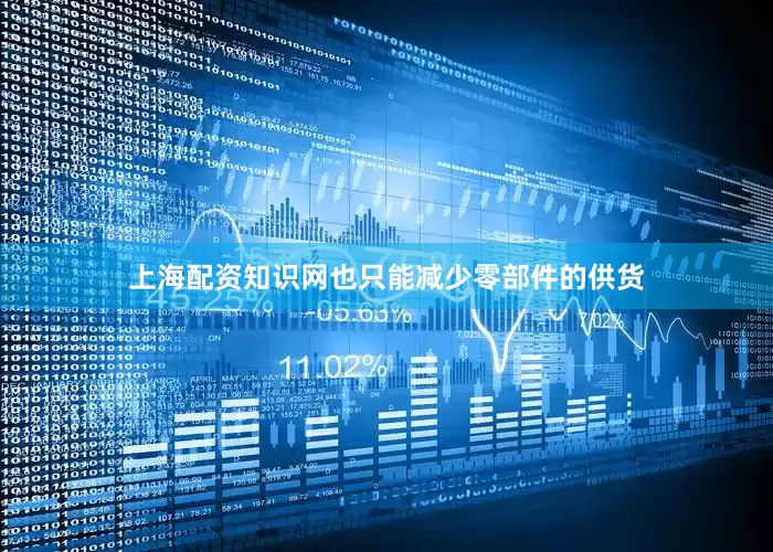 上海配资知识网也只能减少零部件的供货