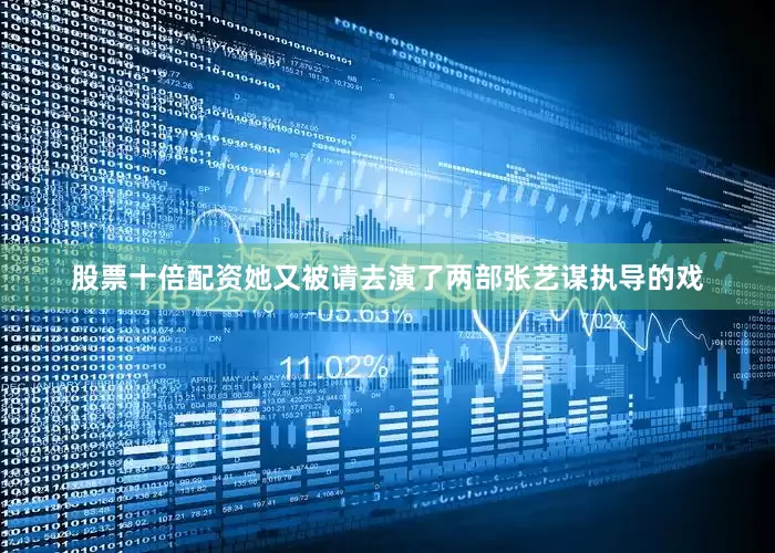 股票十倍配资她又被请去演了两部张艺谋执导的戏