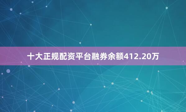 十大正规配资平台融券余额412.20万