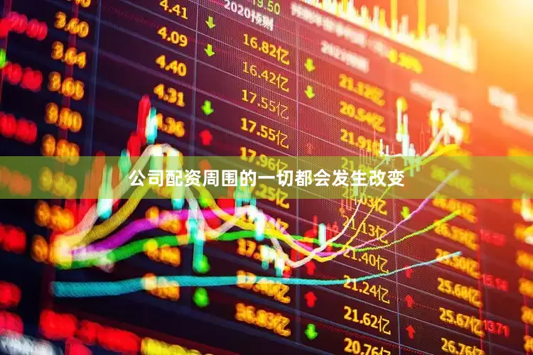 公司配资周围的一切都会发生改变