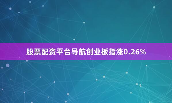 股票配资平台导航创业板指涨0.26%