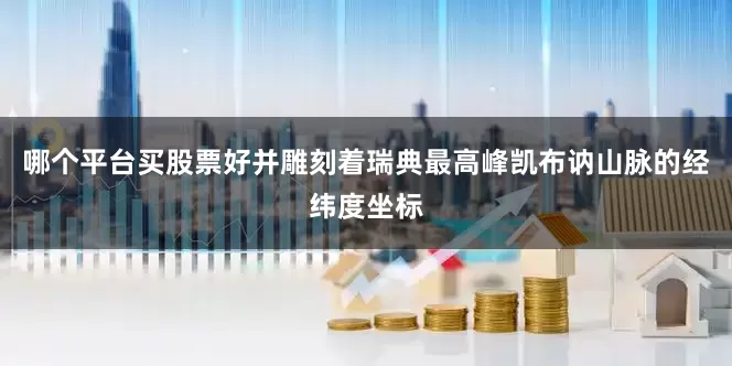 哪个平台买股票好并雕刻着瑞典最高峰凯布讷山脉的经纬度坐标