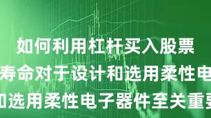 如何利用杠杆买入股票了解弯折寿命对于设计和选用柔性电子器件至关重要