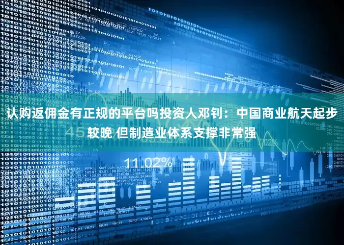 认购返佣金有正规的平台吗投资人邓钊：中国商业航天起步较晚 但制造业体系支撑非常强