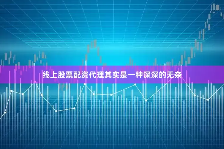 线上股票配资代理其实是一种深深的无奈