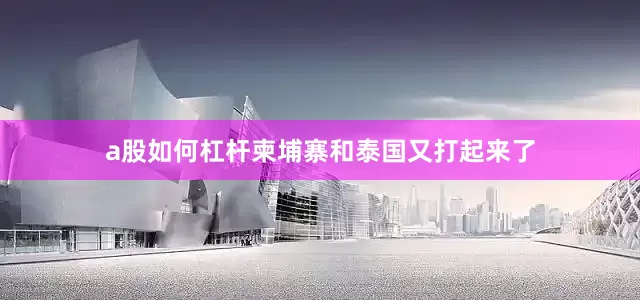 a股如何杠杆柬埔寨和泰国又打起来了