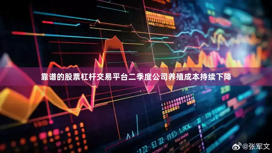靠谱的股票杠杆交易平台二季度公司养殖成本持续下降