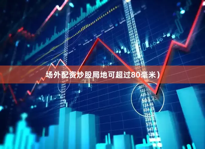场外配资炒股局地可超过80毫米)