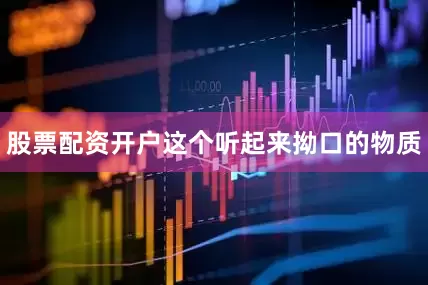 股票配资开户这个听起来拗口的物质