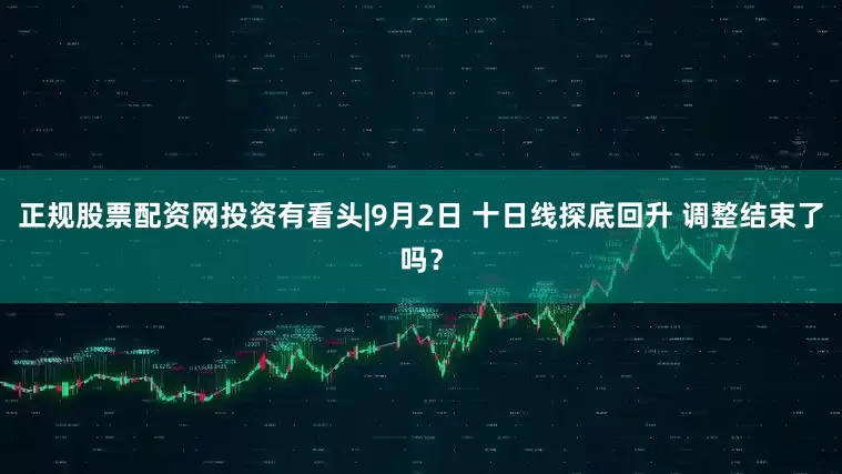 正规股票配资网投资有看头|9月2日 十日线探底回升 调整结束了吗？