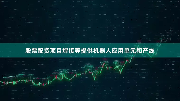 股票配资项目焊接等提供机器人应用单元和产线