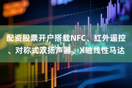 配资股票开户搭载NFC、红外遥控、对称式双扬声器、X轴线性马达
