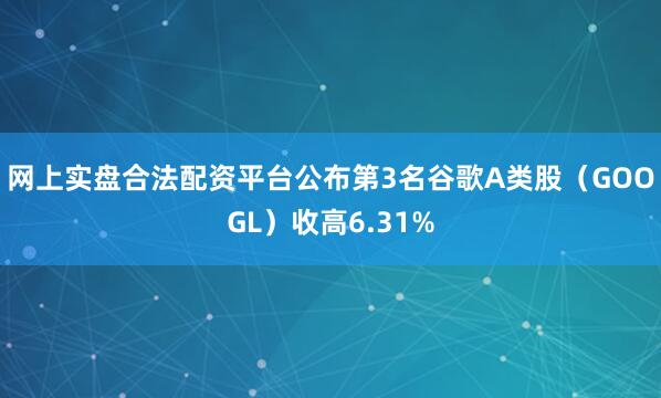 网上实盘合法配资平台公布　　第3名谷歌A类股（GOOGL）收高6.31%